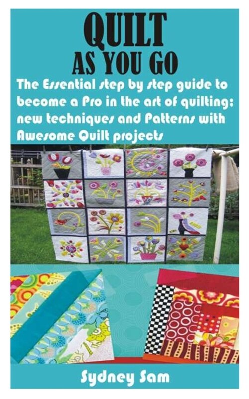 Quilt as You Go: The Essential step by step guide to become a Pro in the art of quilting; new techniques and Patterns with Awesome Quil (Paperback)