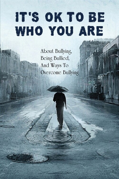 Its Ok To Be Who You Are: About Bullying, Being Bullied, And Ways To Overcome Bullying: Being Okay With Yourself (Paperback)