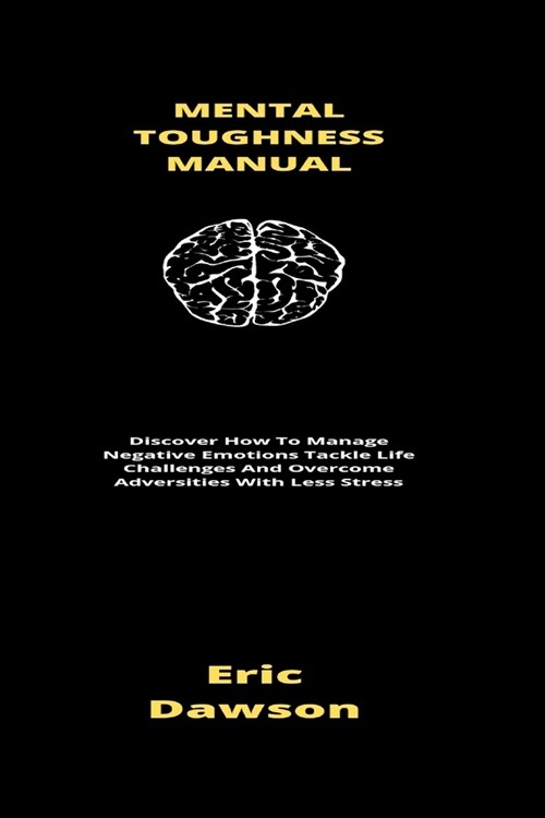 Mental Toughness Manual: Discover How To Manage Negative Emotions Tackle Life Challenges And Overcome Adversities With Less Stress (Paperback)