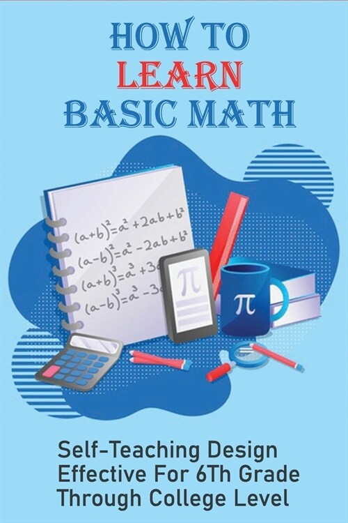 How To Learn Basic Math: Self-Teaching Design Effective For 6Th Grade Through College Level: Basic Maths Questions (Paperback)