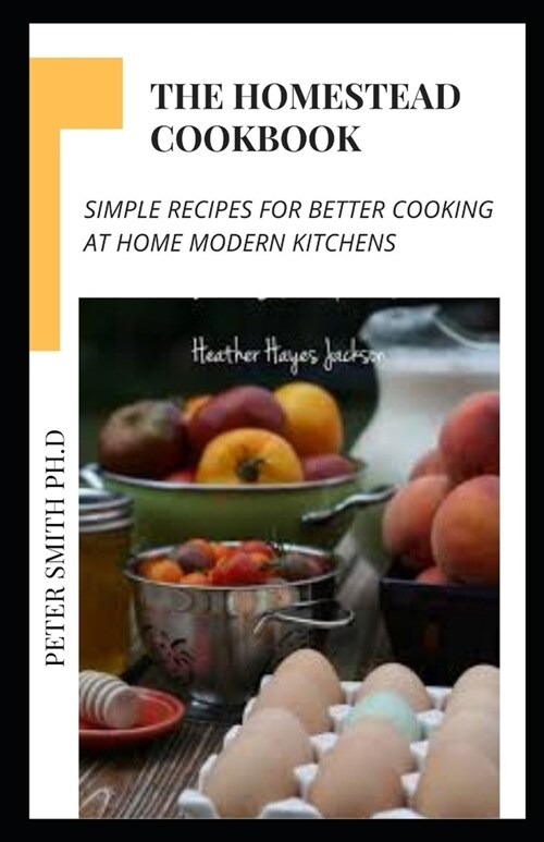 The Homestead Cookbook: Simple Recipes For Better Cooking At Home Modern Kitchens (Paperback)