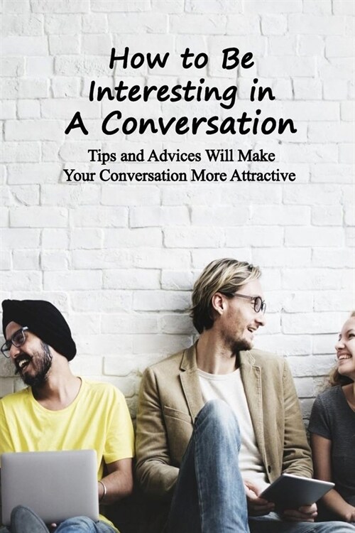 How to Be Interesting in A Conversation: Tips and Advices Will Make Your Conversation More Attractive (Paperback)