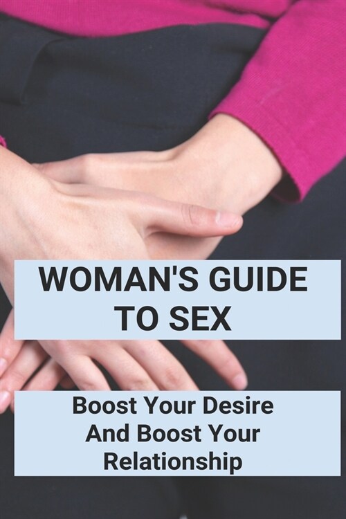 Womans Guide To Sex: Boost Your Desire And Boost Your Relationship: Books On How To Be Good At Sex (Paperback)