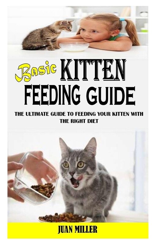 Basic Kitten Feeding Guide: The Ultimate Guide to Feeding Your Kitten with the Right Diet (Paperback)