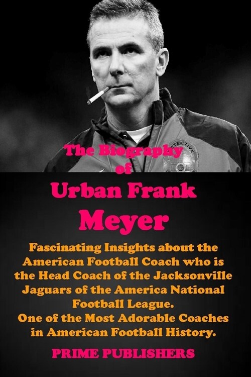 The Biography of Urban Frank Meyer: Fascinating Insights About the American Football Coach who is the Head Coach of the Jacksonville Jaguars of the Am (Paperback)