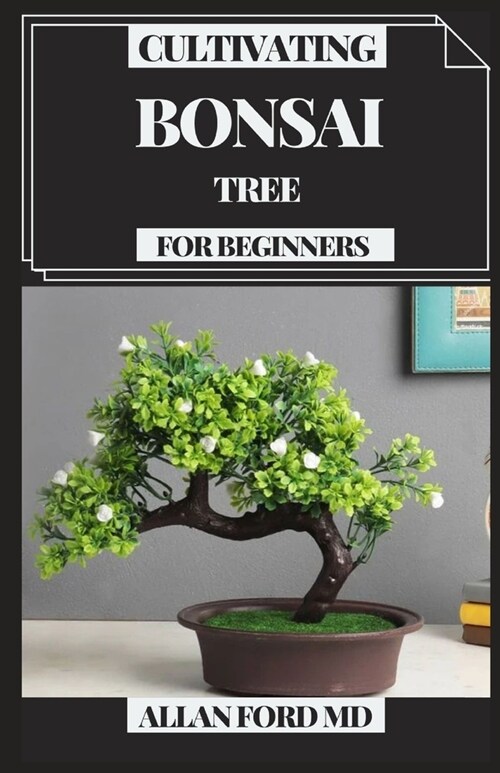 Cultivating Bonsai Tree for Beginners: Your Every day Guide for Bonsai Tree Care, Choice, Developing, Apparatuses and Crucial Bonsai Essentials (Paperback)