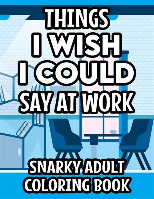 Things I Wish I Could Say At Work Snarky Adult Coloring Book: Funny Office-Inspired Coloring Pages, Intricate Designs And Patterns With Sarcastic Quot (Paperback)