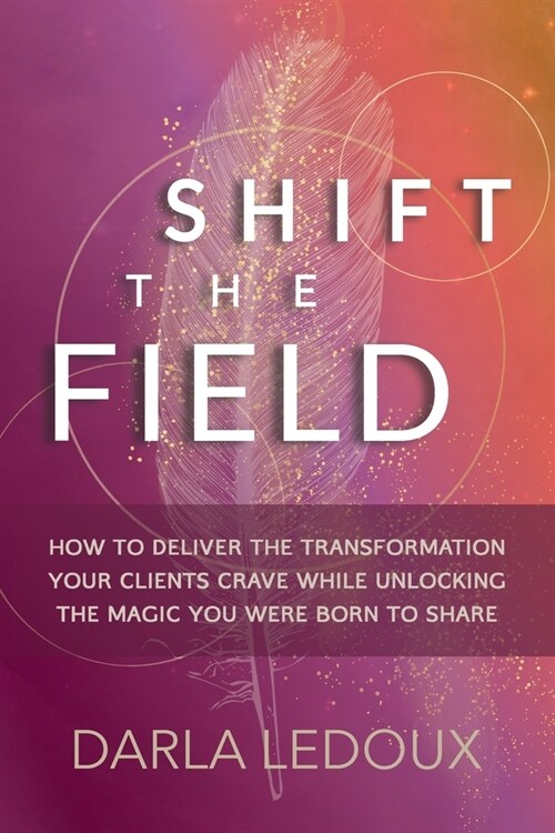 Shift the Field: How to Deliver the Transformation Your Clients Crave While Unlocking The Magic You Were Born to Share (Paperback)