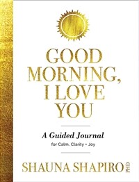 Good morning, I love you: a guided journal for Calm, Clarity + joy