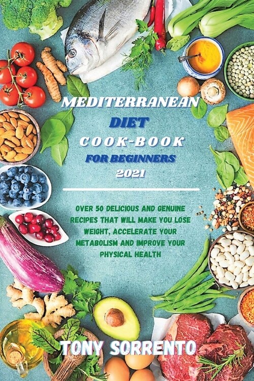 Mediterranean Diet Cook-Book for Beginners 2021: Over 50 Delicious and Genuine Recipes That Will Make you Lose Weight, Accelerate your Metabolism and (Paperback)