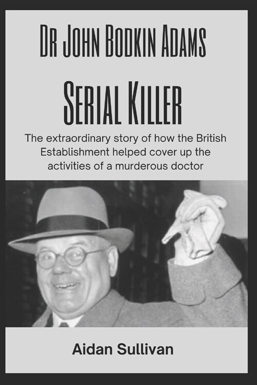 Dr. John Bodkin Adams - Serial Killer: The extraordinary story of how the British Government covered up his murders (Paperback)