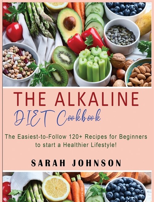 Alkaline Diet Cookbook: 120+ Easy-to-Follow Recipes for Beginners to start a Healthier Lifestyle! (Hardcover)
