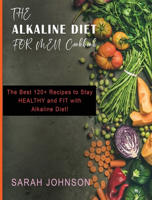Alkaline Diet for Men Cookbook: The Best 120+ Recipes to Stay HEALTHY and FIT with Alkaline Diet! (Hardcover)