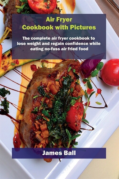 Air Fryer Cookbook with Pictures: The complete air fryer cookbook to lose weight and regain confidence while eating no-fuss air fried food (Paperback)
