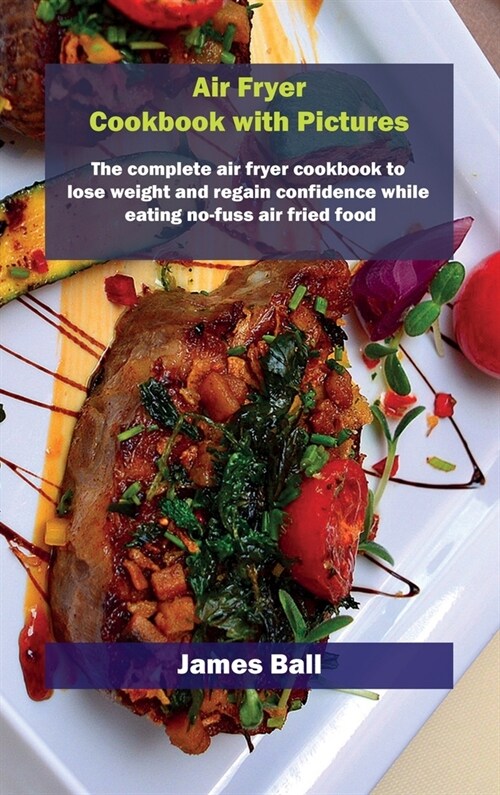Air Fryer Cookbook with Pictures: The complete air fryer cookbook to lose weight and regain confidence while eating no-fuss air fried food (Hardcover)