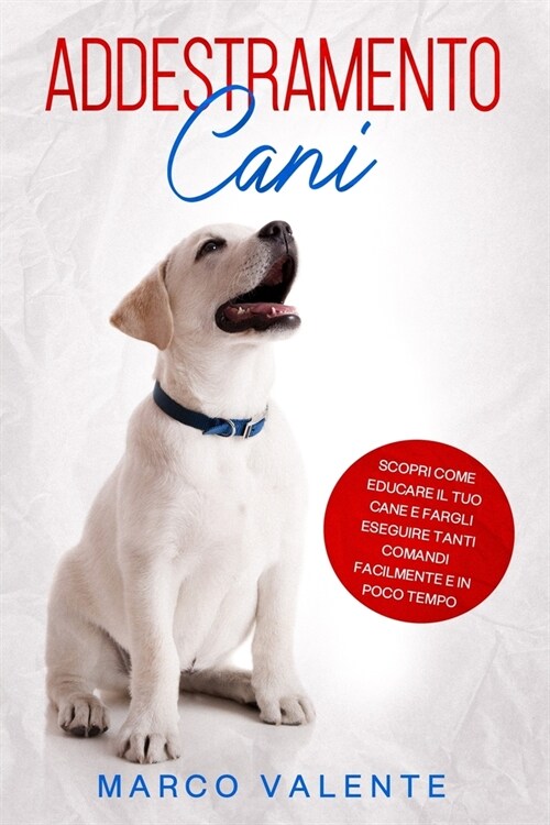 Addestramento Cani: Scopri come educare il tuo cane e fargli eseguire tanti comandi facilmente e in poco tempo (Paperback)