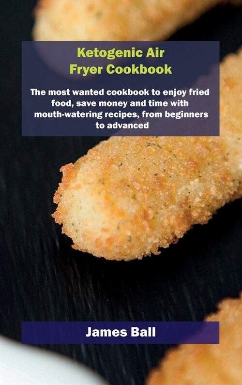 Ketogenic Air Fryer Cookbook: The most wanted cookbook to enjoy fried food, save money and time with mouth-watering recipes, from beginners to advan (Hardcover)