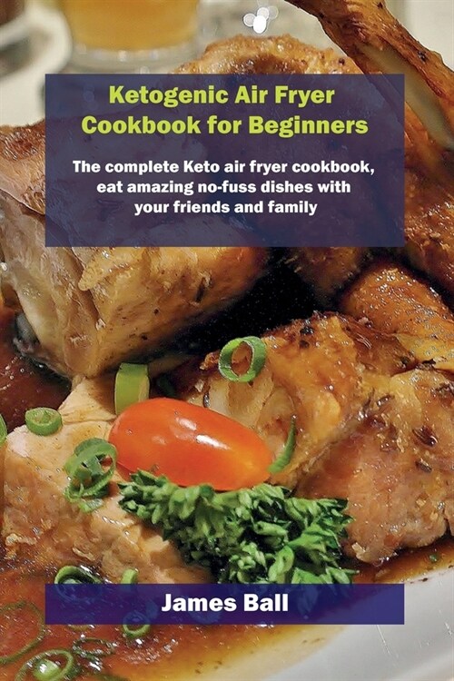 Ketogenic Air Fryer Cookbook for Beginners: The complete Keto air fryer cookbook, eat amazing no-fuss dishes with your friends and family (Paperback)