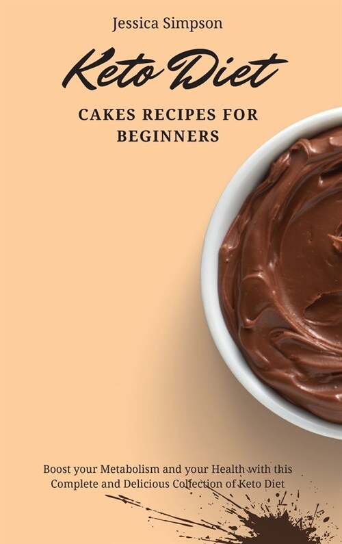 Keto Diet Cakes Recipes for Beginners: Boost your Metabolism and your Health with this Complete and Delicious Collection of Keto Diet (Hardcover)