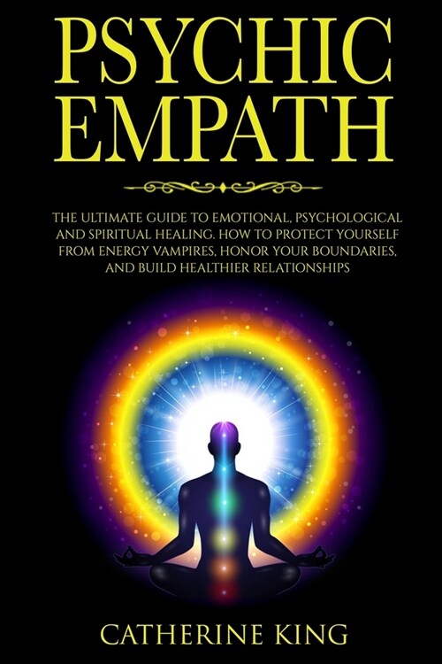 Psychic Empath: The Ultimate Guide to Emotional, Psychological and Spiritual Healing. How to Protect Yourself from Energy Vampires, Ho (Paperback)