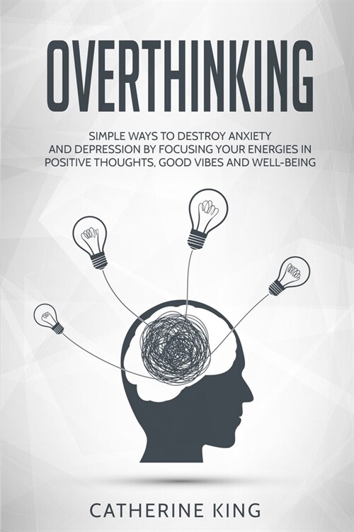 Overthinking: Simple Ways to Destroy Anxiety and Depression by Focusing Your Energies in Positive Thoughts, Good Vibes and Well-Bein (Paperback)