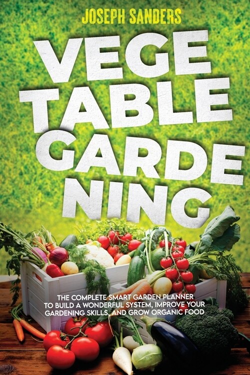 Vegetable Gardening: The Complete Guide to Growing Herbs and Fruits and Creating Your Personal Garden. Grow Fresh Vegetables and Start Home (Paperback)