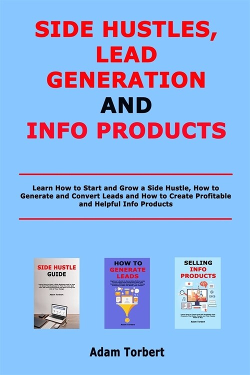 Side Hustles, Lead Generation and Info Products: Learn How to Start and Grow a Side Hustle, How to Generate and Convert Leads and How to Create Profit (Paperback)