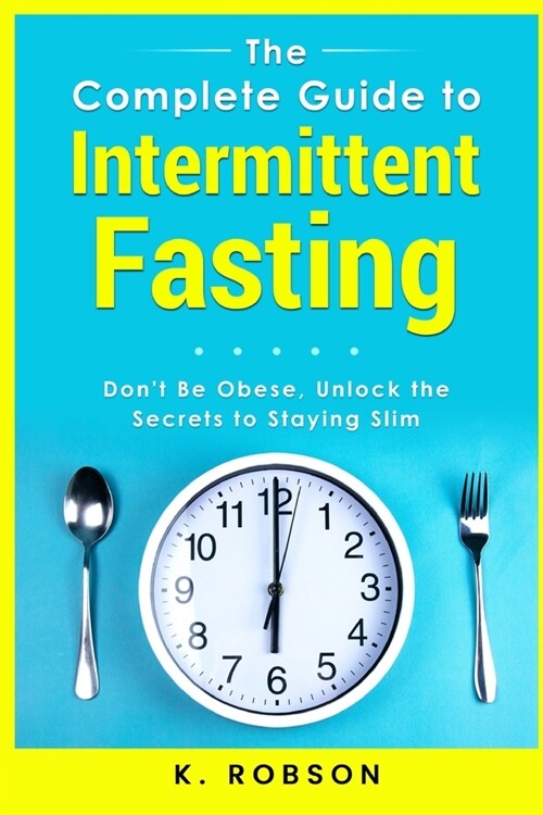 The Complete Guide to Intermittent Fasting: Dont be Obese, Unlock the secrets to staying slim (Paperback)