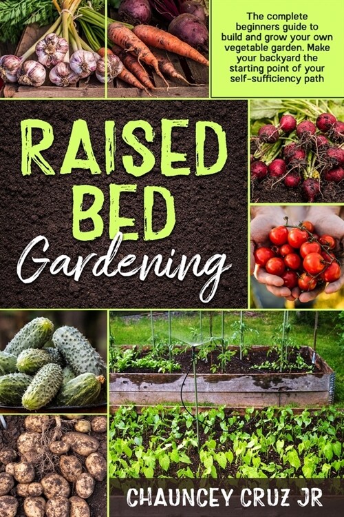 Raised Bed Gardening: FULL COLOR EDITION - The complete beginners guide to build and grow your own vegetable garden. Make your backyard the (Paperback)