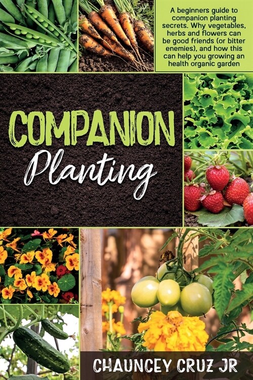 Companion Planting: FULL COLOR EDITION - A beginners guide to companion planting secrets. Why vegetables, herbs and flowers can be good fr (Paperback)