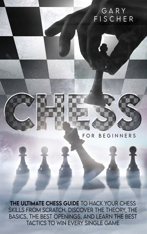 Chess for beginners: The ultimate chess guide to hack your chess skills from scratch. Discover the theory, the basics, the best openings, a (Hardcover)