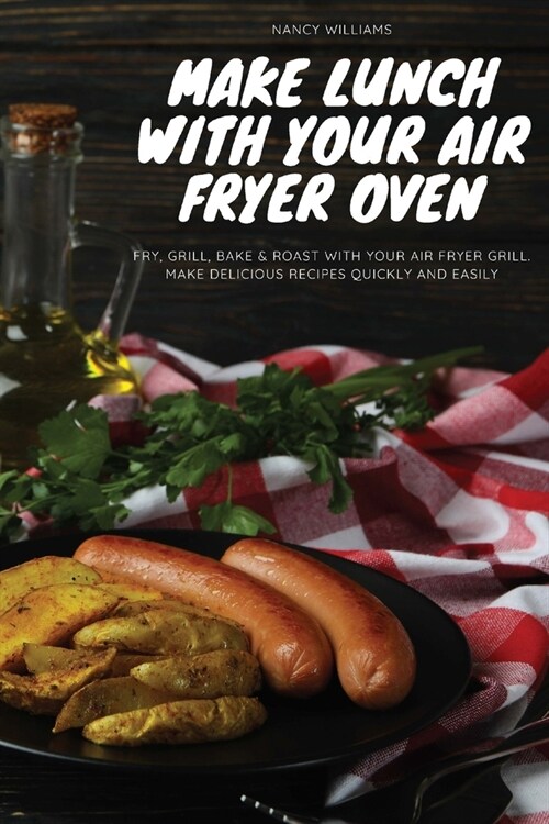 Make Lunch with Your Air Fryer Oven: Fry, Bake, Grill & Roast with your Air Fryer grill. Make delicious recipes quickly and easily (Paperback)