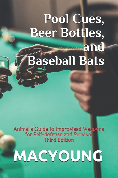 Pool Cues, Beer Bottles, and Baseball Bats: Animals Guide to Improvised Weapons for Self-defense and Survival Third Edition (Paperback)