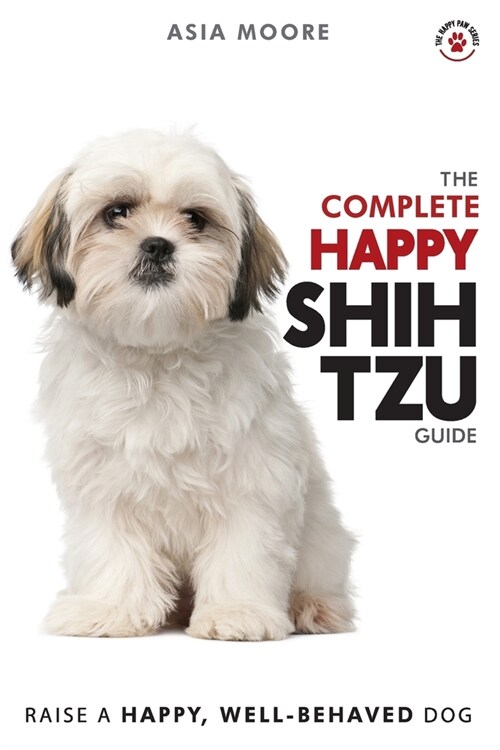The Complete Happy Shih Tzu Guide: The A-Z Shih Tzu Manual for New and Experienced Owners (Paperback)