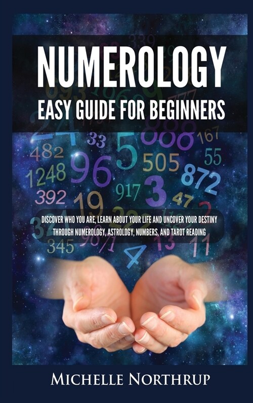 Numerology Easy Guide for Beginners: Discover Who You Are, Learn about Your Life and Uncover Your Destiny through Numerology, Astrology, Numbers and T (Hardcover)