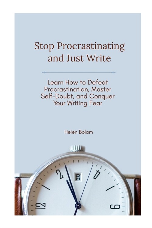 Stop Procrastinating and Just Write: Learn How to Defeat Procrastination, Master Self-Doubt, and Conquer Your Writing Fear (Paperback)