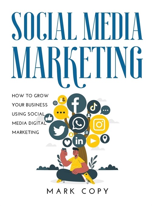 Social Media Marketing: How To Grow Your Business Using Social Media Digital Marketing (Hardcover)