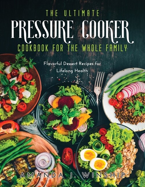 The Ultimate Pressure Cooker Cookbook for the Whole Family: Flavorful Dessert Recipes for Lifelong Health (Paperback)