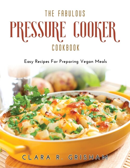 The Fabulous Pressure Cooker Cookbook: Easy Recipes For Preparing Vegan Meals (Paperback)