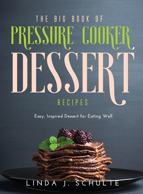 The Big Book of Pressure Cooker Dessert Recipes: Easy, Inspired Dessert for Eating Well (Hardcover)