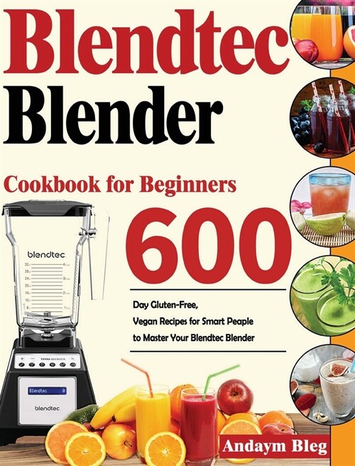 Blendtec Blender Cookbook for Beginners: 600-Day Gluten-Free, Vegan Recipes for Smart Peaple to Master Your Blendtec Blender (Hardcover)