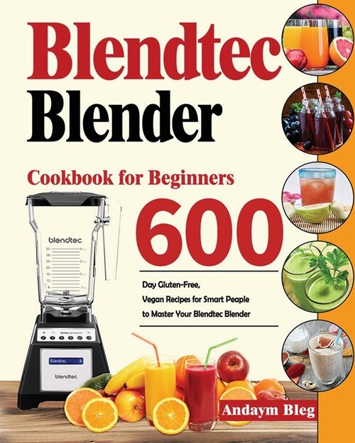 Blendtec Blender Cookbook for Beginners: 600-Day Gluten-Free, Vegan Recipes for Smart Peaple to Master Your Blendtec Blender (Paperback)