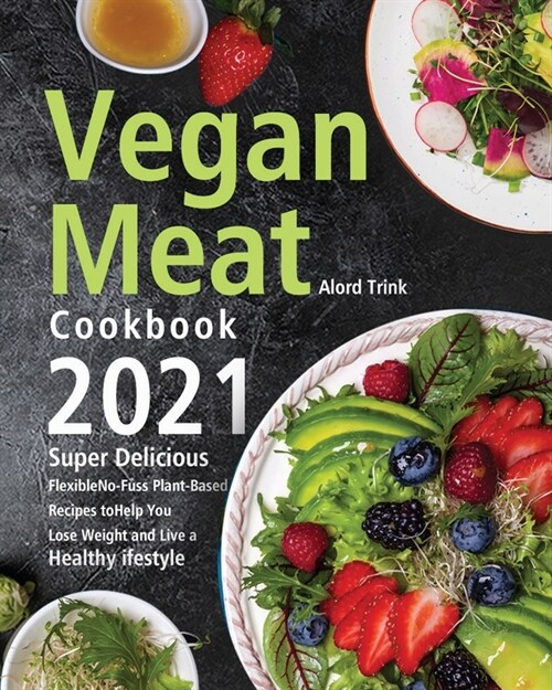 Vegan Meat Cookbook 2021: Super Delicious, Flexible, No-Fuss Plant-Based Recipes to Help You Lose Weight and Live a Healthy Lifestyle (Paperback)