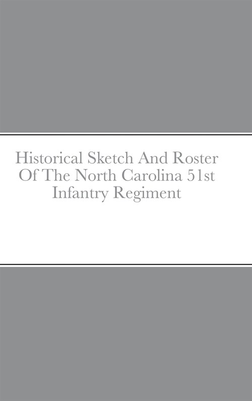 Historical Sketch And Roster Of The North Carolina 51st Infantry Regiment (Hardcover)