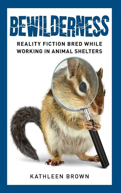 Bewilderness: Reality Fiction Bred While Working in Animal Shelters (Paperback)