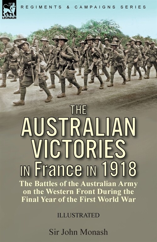 The Australian Victories in France in 1918: the Battles of the Australian Army on the Western Front During the Final Year of the First World War (Paperback)