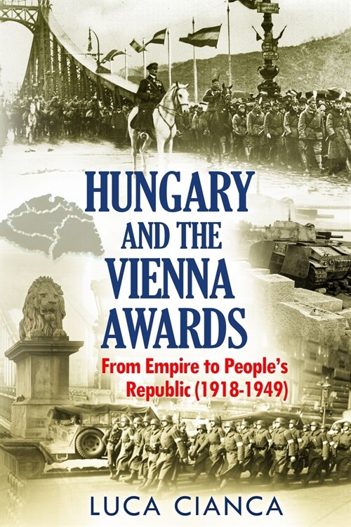 Hungary and the Vienna Awards: From Empire to Peoples Republic (1918-1949) (Paperback)