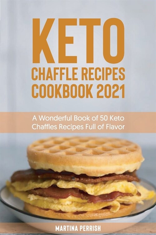 Keto Chaffle Recipes Cookbook 2021: A Wonderful Book of 50 Keto Chaffles Recipes Full of Flavor (Paperback)