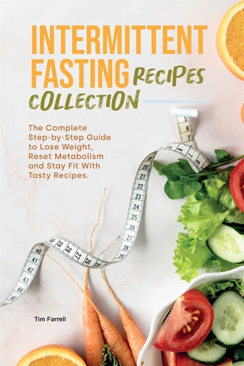 Intermittent Fasting Recipes Collection: The Complete Step-by-Step Guide to Lose Weight, Reset Metabolism and Stay Fit with Tasty Recipes. (Paperback)