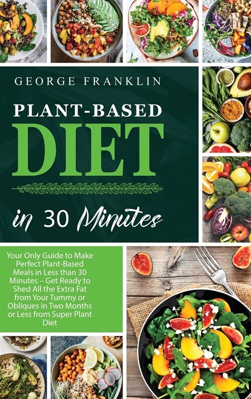 Plant-Based Diet in 30 Minutes: Your Only Guide to Make Perfect Plant-Based Meals in Less than 30 Minutes - Get Ready to Shed All the Extra Fat from Y (Hardcover)